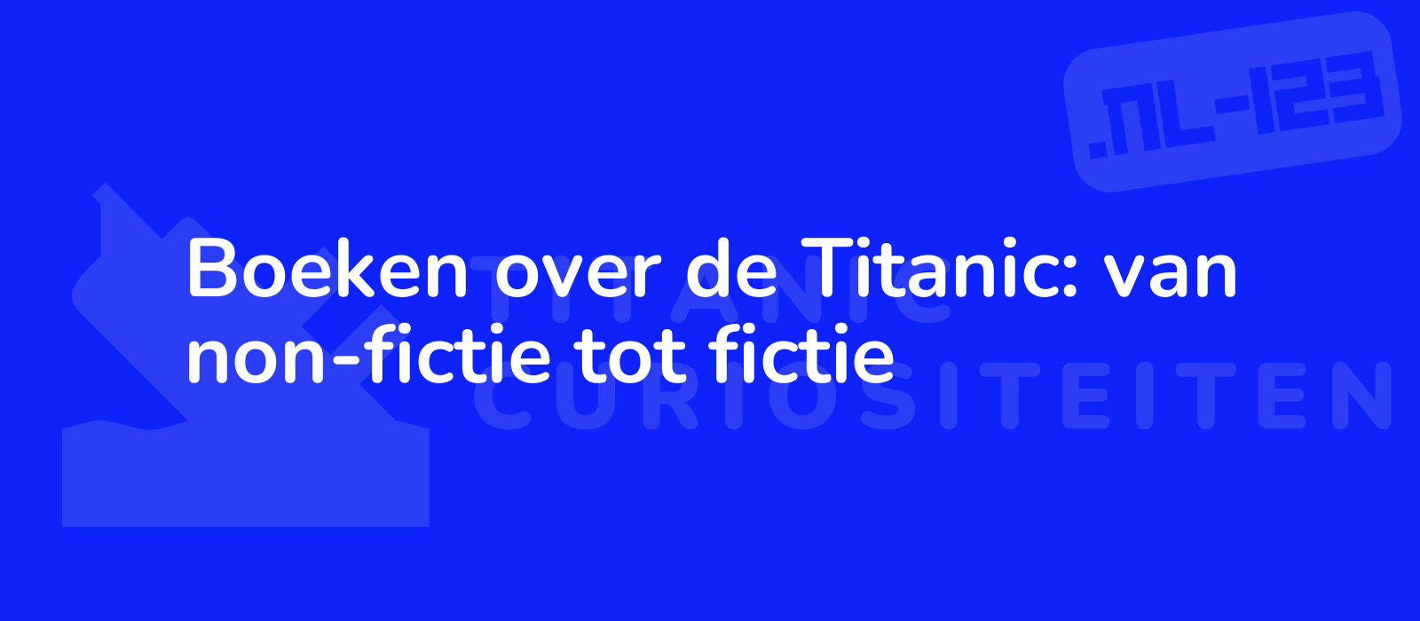 Boeken over de Titanic: van non-fictie tot fictie