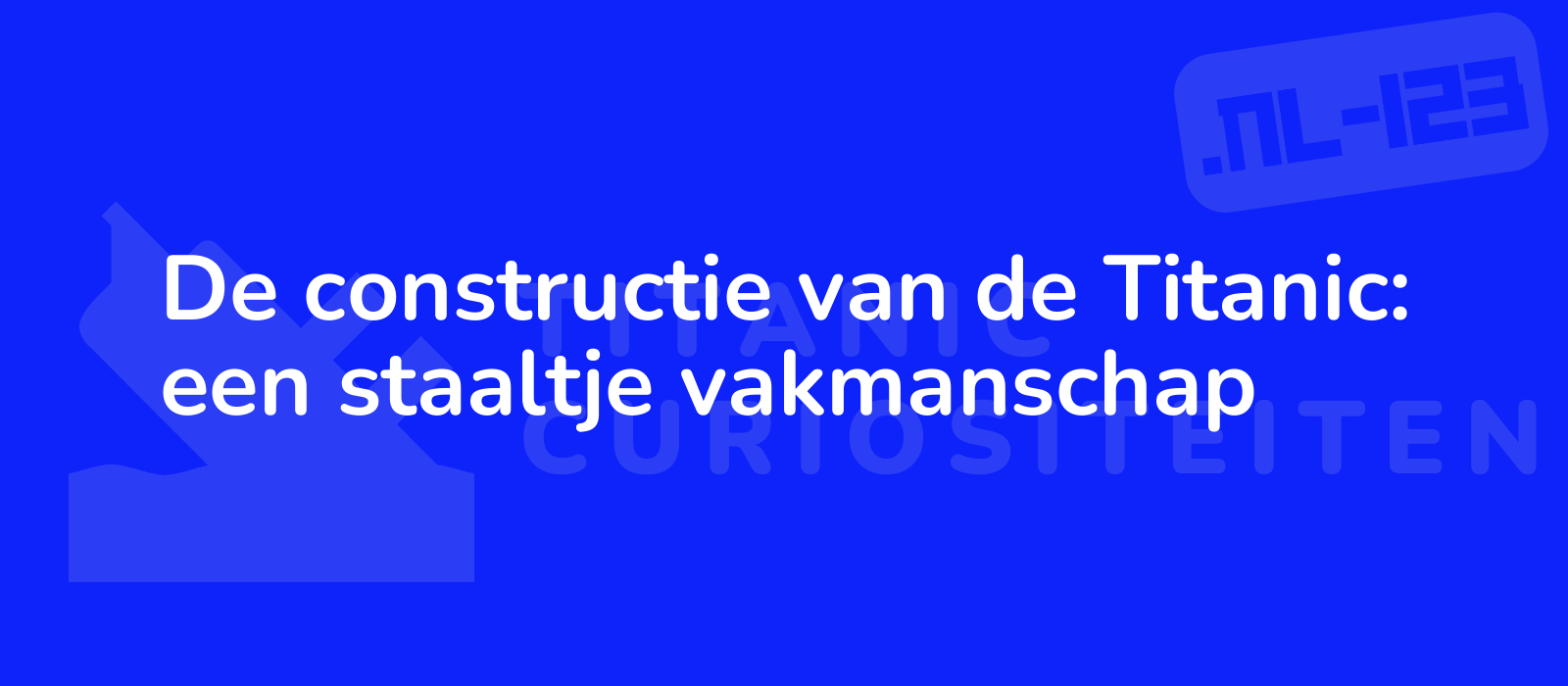 De constructie van de Titanic: een staaltje vakmanschap