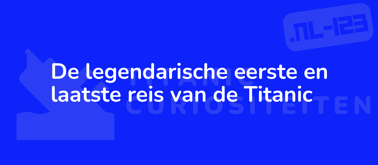 De legendarische eerste en laatste reis van de Titanic