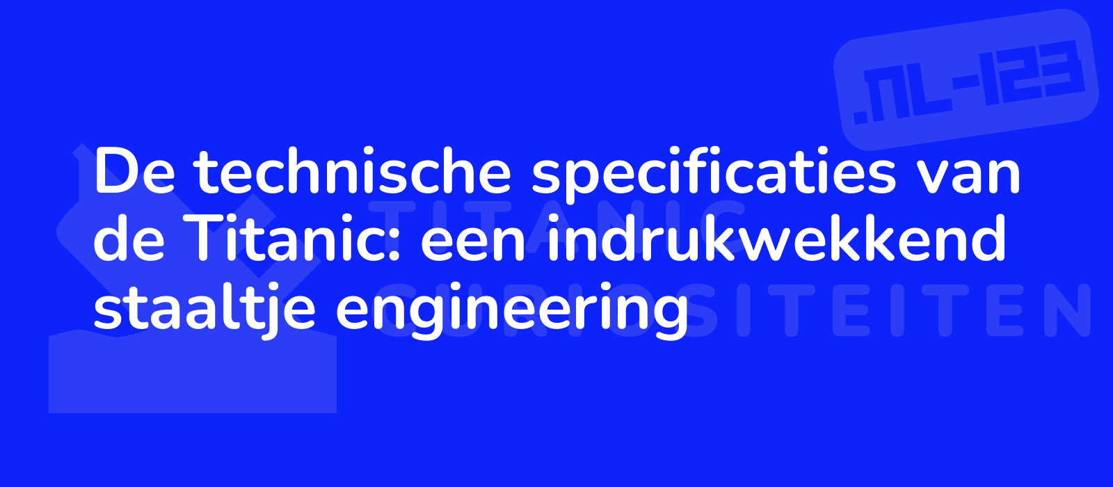 De technische specificaties van de Titanic: een indrukwekkend staaltje engineering