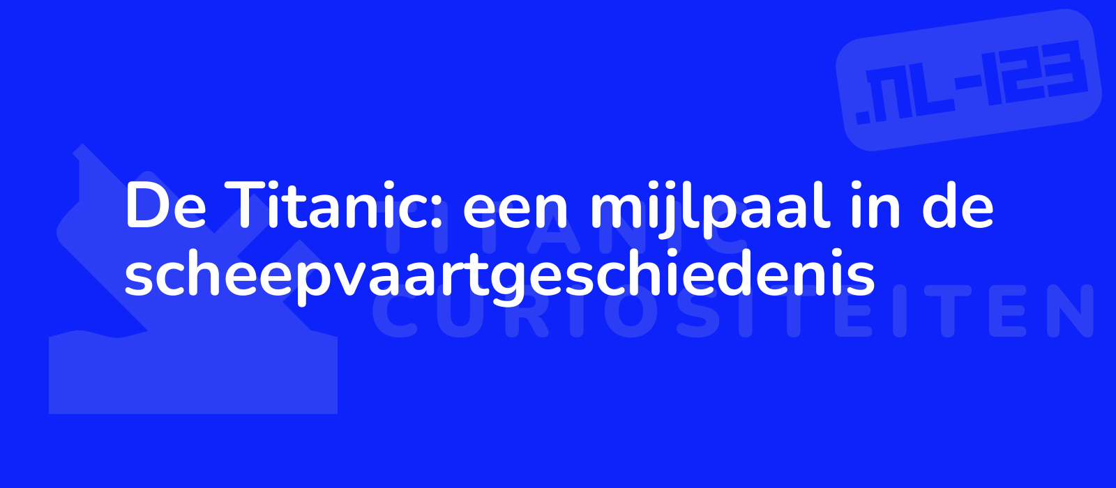 De Titanic: een mijlpaal in de scheepvaartgeschiedenis