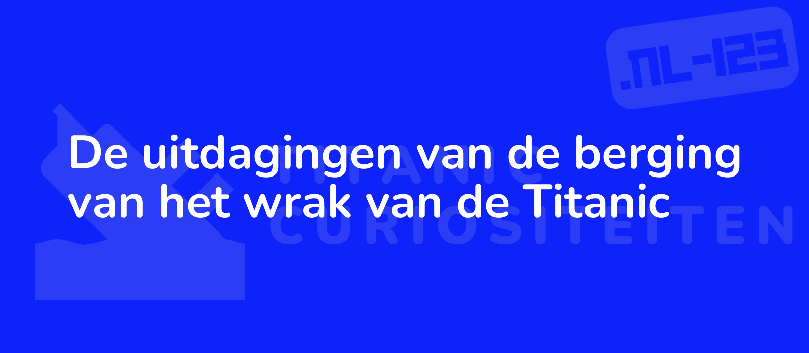 De uitdagingen van de berging van het wrak van de Titanic