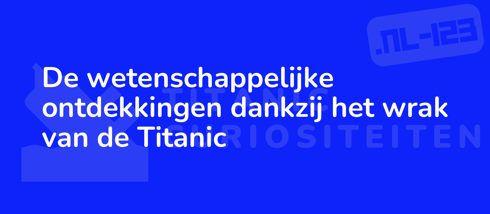 De wetenschappelijke ontdekkingen dankzij het wrak van de Titanic