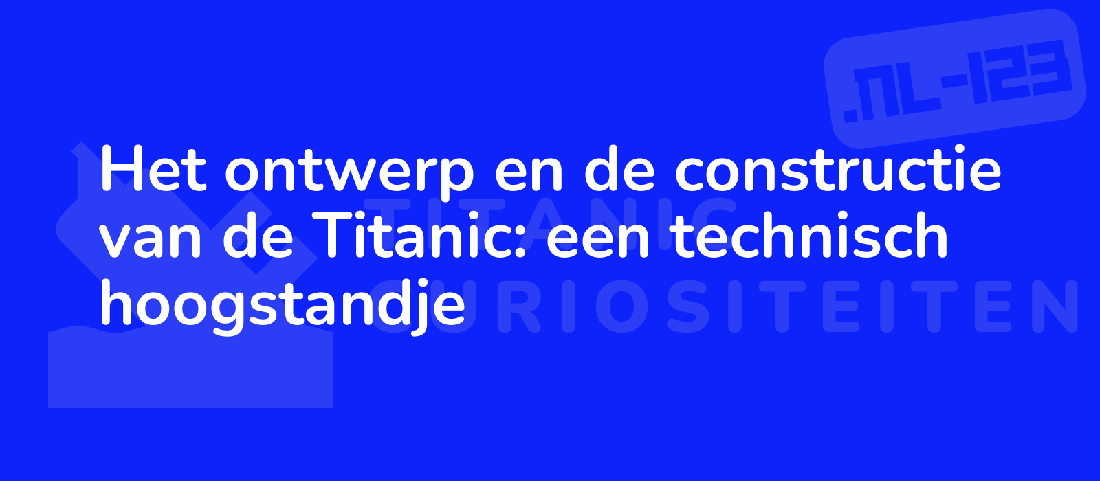 Het ontwerp en de constructie van de Titanic: een technisch hoogstandje