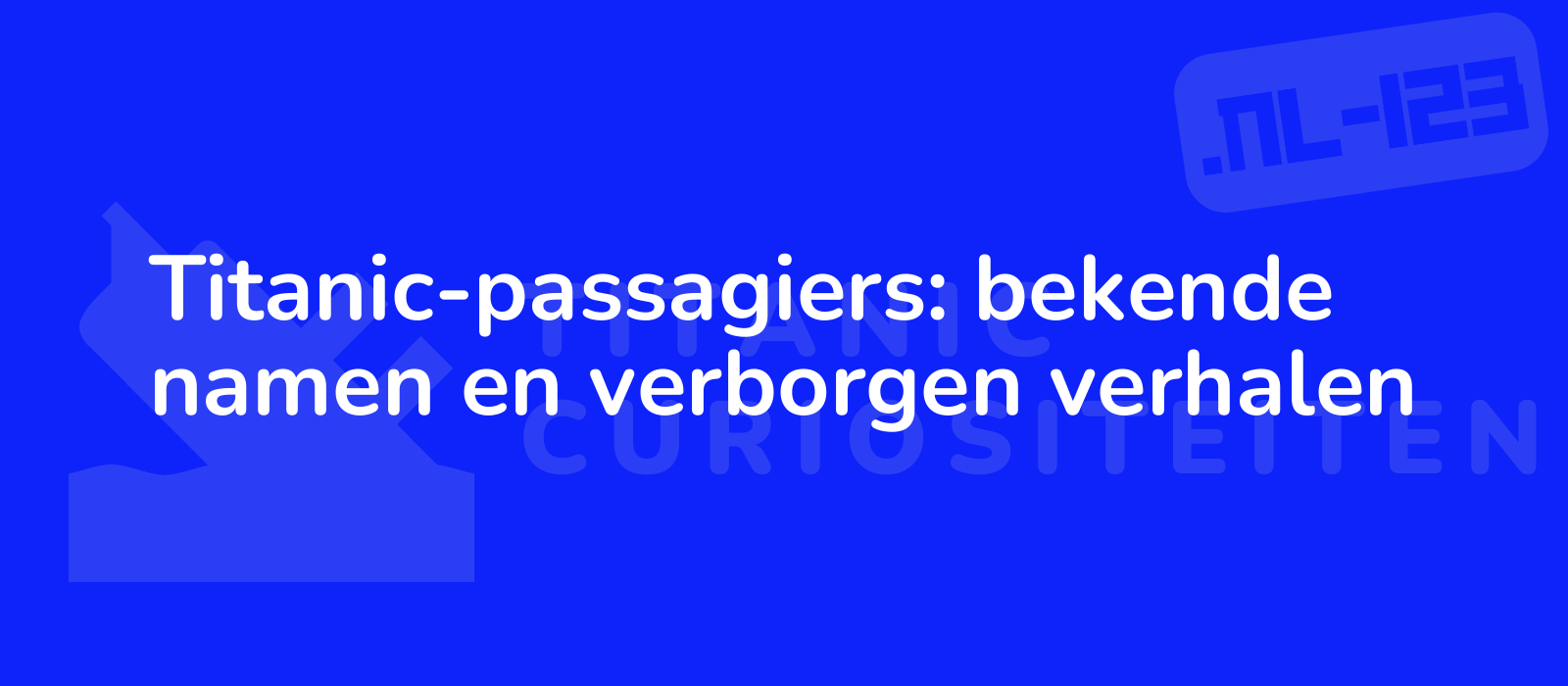 Titanic-passagiers: bekende namen en verborgen verhalen