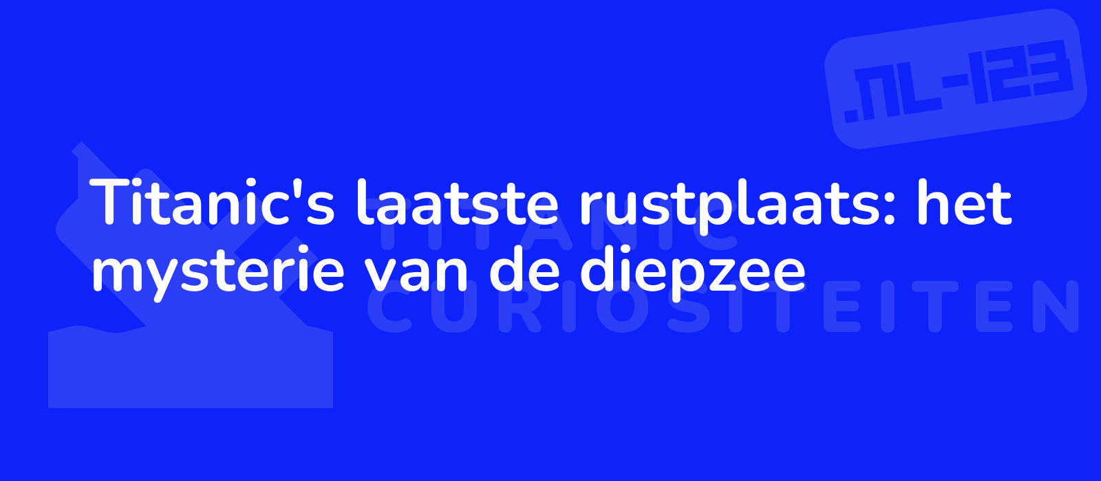 Titanic's laatste rustplaats: het mysterie van de diepzee